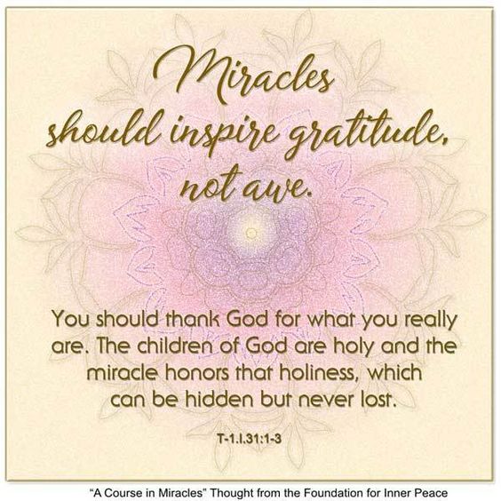 graphic (ACIM Weekly Thought): "Miracles should inspire gratitude, not awe. You should thank God for what you really are. The children of God are holy and the miracle honors their holiness, which can be hidden but never lost." T-1.I.31:1-3