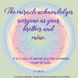 graphic (ACIM Weekly Thought): "The miracle acknowledges everyone as your brother and mine. It is a way of perceiving the universal mark of God." T-1.I.40:1-2