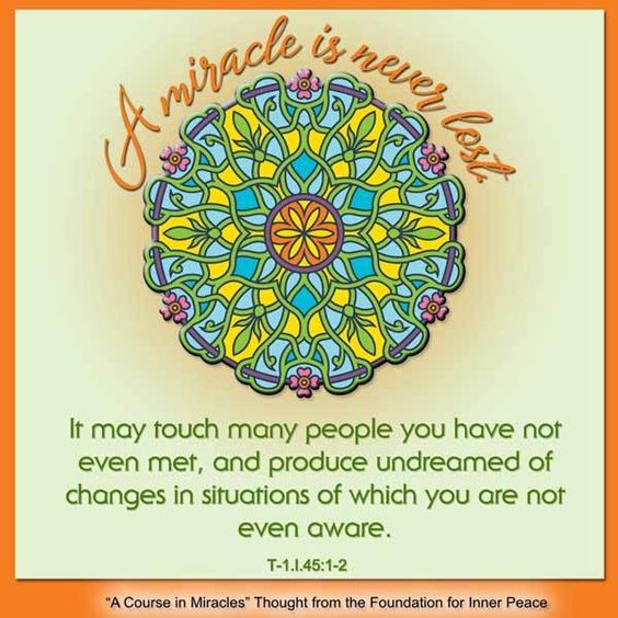 graphic (ACIM Weekly Thought): "A miracle is never lost. It may touch many people you have not even met, and produce undreamed of changes in situations of which you are not even aware." T-1.I.45:1-2