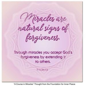 graphic (ACIM Weekly Thought): "Miracles are natural signs of forgiveness. Through miracles you accept God's forgiveness by extending it to others." T-1.I.21:1-2