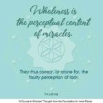 graphic (ACIM Weekly Thought): "Wholeness is the perceptual content of miracles. They thus correct, or atone for, the faulty perception of lack." T-1.I.41:1-2