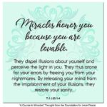 graphic (ACIM Weekly Thought): "Miracles honor you because you are lovable. They dispel illusions about yourself and perceive the light in you. They thus atone for your errors by freeing you from your nightmares. By releasing your mind from the imprisonment of your illusions, they restore your sanity." T-1.I.33:1-4