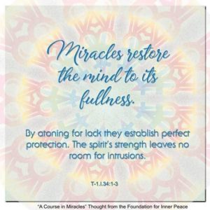 graphic (ACIM Weekly Thought): "Miracles restore the mind to its fullness. By atoning for lack they establish perfect protection. The spirit's strength leaves no room for intrusions." T-1.I.34:1-3