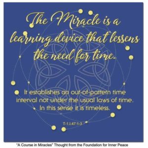 graphic (ACIM Weekly Thought): "The Miracle is a learning device that lessens the need for time. It establishes an out-of-pattern interval not under the usual laws of time. In this sense it is timeless." T-1.I.47:1-3