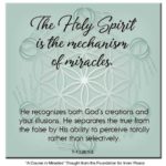 graphic (ACIM Weekly Thought): "The Holy Spirit is the mechanism of miracles. He recognizes both God's creations and your illusions. He separates the true from the false by His ability to perceive totally rather than selectively." T-1.I.38:1-3