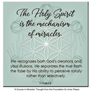 graphic (ACIM Weekly Thought): "The Holy Spirit is the mechanism of miracles. He recognizes both God's creations and your illusions. He separates the true from the false by His ability to perceive totally rather than selectively." T-1.I.38:1-3