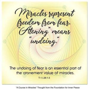 graphic (ACIM Weekly Thought): "Miracles represent freedom from fear. 'Atoning' means 'undoing.' The undoing of fear is an essential part of the atonement value of miracles." T-1.I.26:1-3