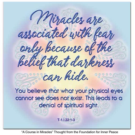 graphic (ACIM Weekly Thought): "Miracles are associated with fear only because of the belief that darkness can hide. You believe that what your physical eyes cannot see does not exist. This leads to a denial of spiritual sight." T-1.I.22:1-3