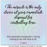 graphic (ACIM Weekly Thought): "The miracle is the only device at your immediate disposal for controlling time. Only revelation transcends it, having nothing to do with time at all." T-1.I.48:1-2 Principle 48