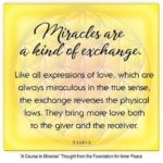 graphic (ACIM Weekly Thought): "Miracles are a kind of exchange. Like all expressions of love, which are always miraculous in the true sense, the exchange reverses the physical laws. They bring more love both to the giver and the receiver." T-1.I.9:1-2