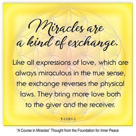 graphic (ACIM Weekly Thought): "Miracles are a kind of exchange. Like all expressions of love, which are always miraculous in the true sense, the exchange reverses the physical laws. They bring more love both to the giver and the receiver." T-1.I.9:1-2