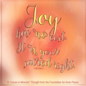 graphic (ACIM Weekly Thought): "Joy has no cost. It is your sacred right, and what you pay for is not happiness." T-30.V.9:9-10