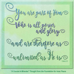 graphic (ACIM Weekly Thought): "You are part of Him Who is all power and glory, and are therefore as unlimited as He is." T-8.II.7:7