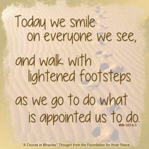graphic (ACIM Weekly Thought): "Today we smile on everyone we see, and walk with lightened footsteps as we go to do what is appointed us to do." W-pI.123.4:3