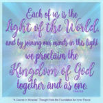 graphic (ACIM Weekly Thought): "Each of us is the light of the world, and by joining our minds in this light we proclaim the Kingdom of God together and as one." T-6.II.13:5