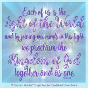 graphic (ACIM Weekly Thought): "Each of us is the light of the world, and by joining our minds in this light we proclaim the Kingdom of God together and as one." T-6.II.13:5