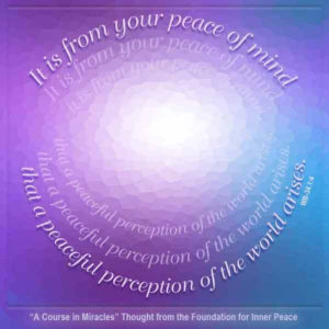 graphic (ACIM Weekly Thought): It is from your peace of mind that a peaceful perception of the world arises." W-pI.34.1:4