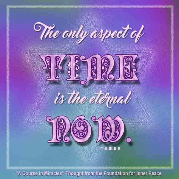 graphic (ACIM Weekly Thought): "The only aspect of time that is eternal is now." T-5.III.6:5