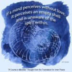 graphic (ACIM Weekly Thought): "If a mind perceives without love, it perceives an empty shell and is unaware of the spirit within." T-1.IV.2.9