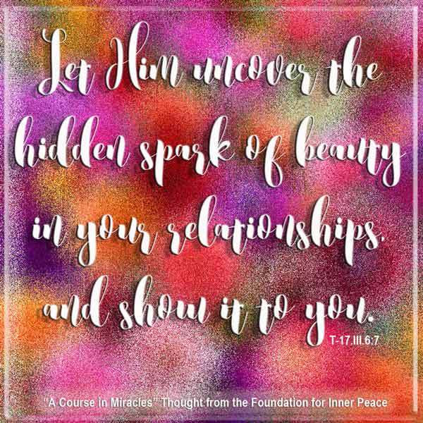 graphic (ACIM Weekly Thought): "Let Him uncover the hidden spark of beauty in your relationships, and show it to you." T-17.III.6:7