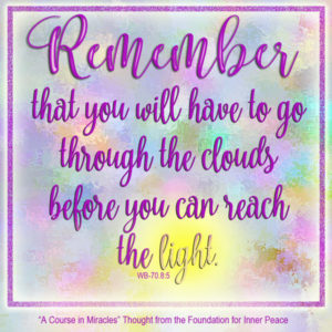 graphic (ACIM Weekly Thought): "Remember that you will have to go through the clouds before you can reach the light. But remember also that you have never found anything in the cloud patterns you imagined that endured, or that you wanted." W-pI-70.8:5-6