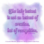 graphic (Weekly Thought): "The holy instant is not an instant of creation, but of recognition." T-21.II.8:2