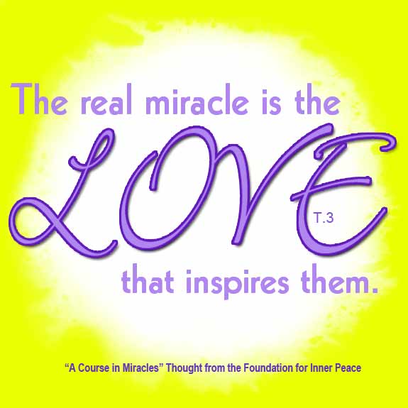 graphic (ACIM Weekly Thought): "The real miracle is the love that inspires them." T-1.I.3:2