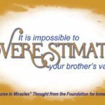 graphic (ACIM Weekly Thought): "It is impossible to overestimate your brother's value." T-20.V.3:1