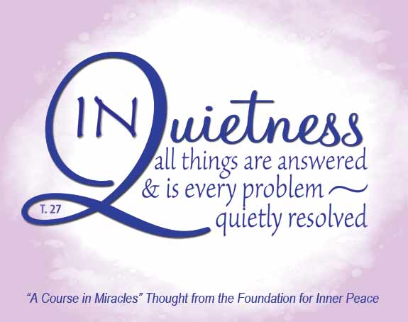 graphic (ACIM Weekly Thought): "In quietness are all things answered, and is every problem quietly resolved." T-27.IV.1:1