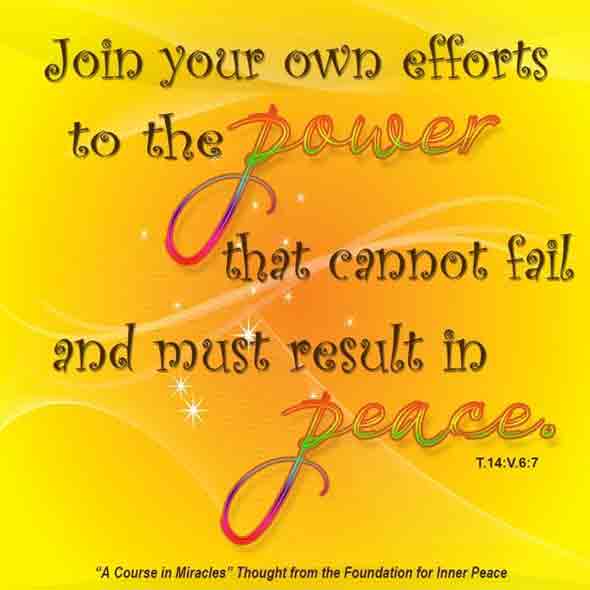 graphic (ACIM Weekly Thought): Join your own efforts to the power that cannot fail and must result in peace." T-14.V.7:1