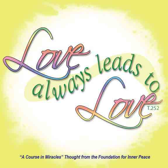 graphic (ACIM Weekly Thought): "Love always leads to love." T-13.VI.10:4
