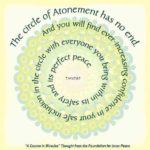 graphic (ACIM Weekly Thought): "The circle of Atonement has no end. And you will find ever-increasing confidence in your safe inclusion in the circle with everyone you bring within its safety and its perfect peace." T-14.V.7:6-7