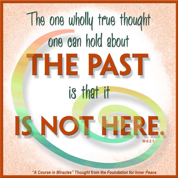 graphic (ACIM Weekly Thought): "The one wholly true thought one can hold about the past is that it is not here." W-pI.8.2:1