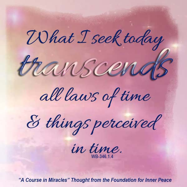 graphic (ACIM Weekly Thought): "What I seek today transcends all laws of time and things perceived in time." W-pII.346.1:4