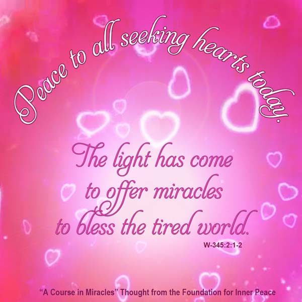 graphic (ACIM Weekly Thought): "Peace to all seeking hearts today. The light has come to offer miracles to bless the tired world." W-pII.345.2:1-2