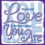 graphic (ACIM Weekly Thought): "Teach only love, for that is what you are." T-6.I.13:2