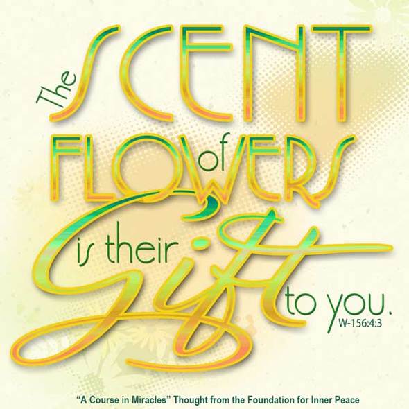 graphic (ACIM Weekly Thought): "The scent of flowers is their gift to you." W-pI.156.4:3