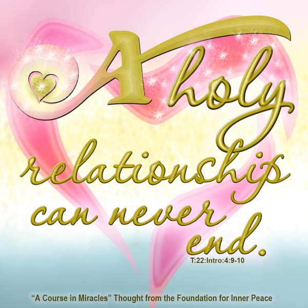 graphic (ACIM Weekly Thought): "For what is born into a holy relationship can never end." T-22.In.4:10