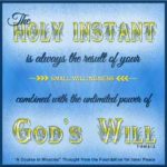 graphic (ACIM Weekly Thought): "The holy instant does not come from your little willingness alone. It is always the result of your small willingness combined with the unlimited power of God's Will." T-18.IV.4:1-2
