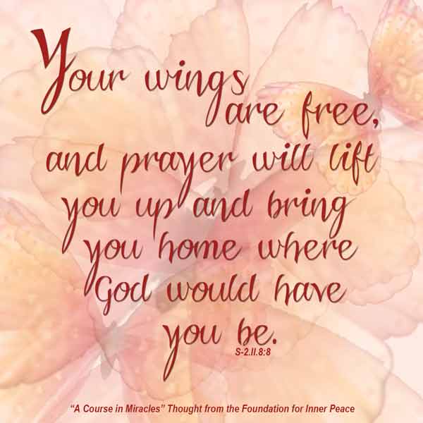 graphic (ACIM Weekly Thought): "Your wings are free, and prayer will lift you up and bring you home where God would have you be." S-2.II.8:8