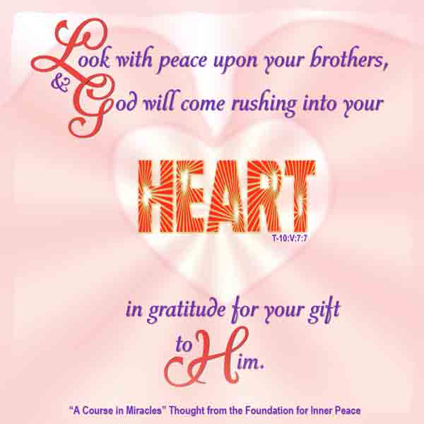 graphic (ACIM Weekly Thought): "Look with peace upon your brothers, and God will come rushing into you heart in gratitude for your gift to Him." T-10.V.7:7