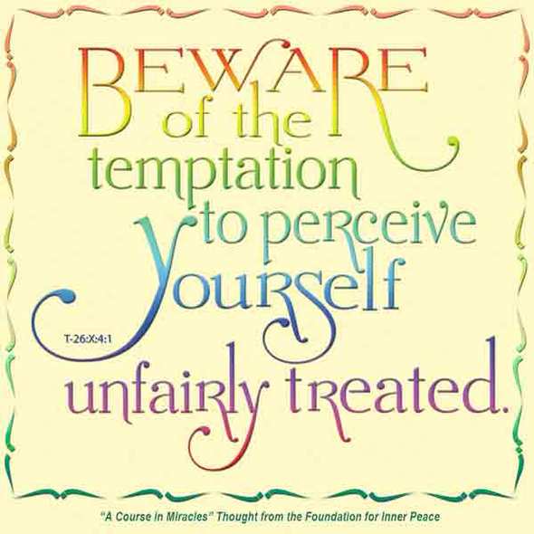 graphic (ACIM Weekly Thought): "Beware of the temptation to perceive yourself unfairly treated." T-26.X.4:1