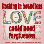 graphic (ACIM Weekly Thought): "Nothing in boundless love could need forgiveness." T-26.IV.1:3