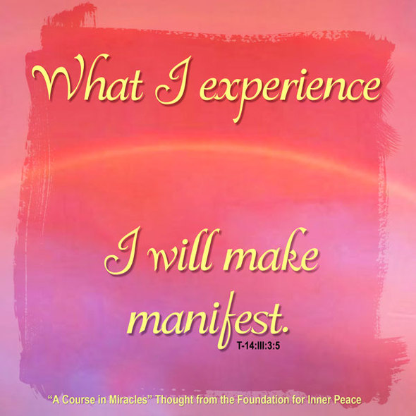 graphic (ACIM Weekly Thought): "What I experience I will make manifest." T-14.III.3:5