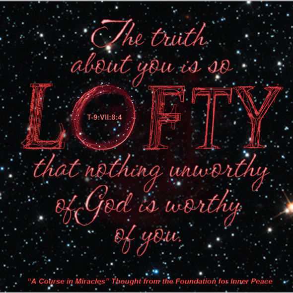graphic (ACIM Weekly Thought): "The truth about you is so lofty that nothing unworthy of God is worthy of you." T-9.VII.8:4