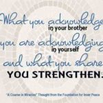graphic (ACIM Weekly Thought): "What you acknowledge in your brother you are acknowledging in yourself, and what you share you strengthen." T-5.III.3:5