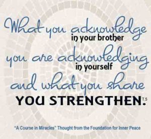 graphic (ACIM Weekly Thought): "What you acknowledge in your brother you are acknowledging in yourself, and what you share you strengthen." T-5.III.3:5