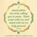 graphic (ACIM Weekly Thought): "I stand within the circle, calling you to peace. Teach peace with me, and stand with me on holy ground." T-14.V.9:4-5
