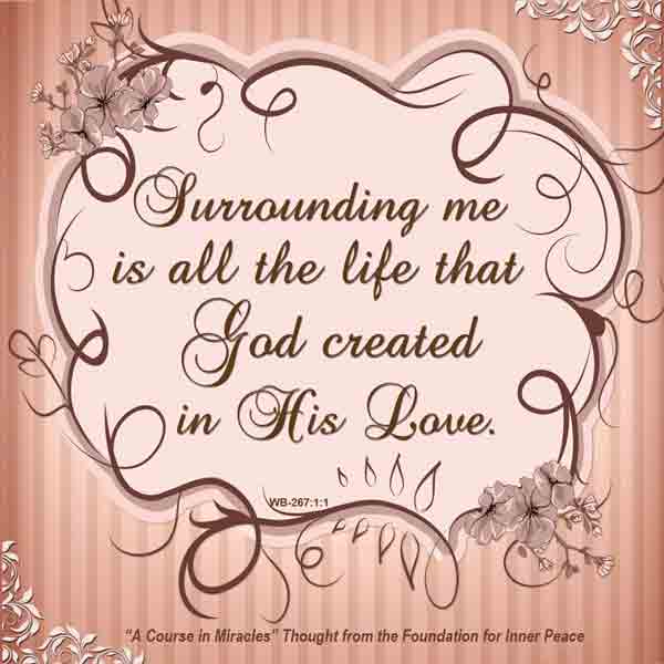 graphic (ACIM Weekly Thought): "Surrounding me is all the life that God created in His Love." W-pII.267.1:1
