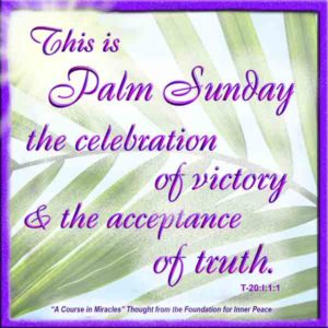 graphic (ACIM Weekly Thought): "This is Palm Sunday, the celebration of victory and the acceptance of truth." T-20.I.1:1